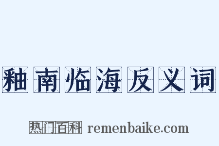 釉南临海反义词是什么意思的图片